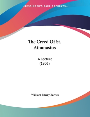 The Creed of St. Athanasius: A Lecture (1905) - Barnes, William Emery