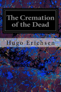 The Cremation of the Dead: Considered from an Aesthetic, Sanitary, Religious, Historical, Medico-Legal and Economic Standpoint