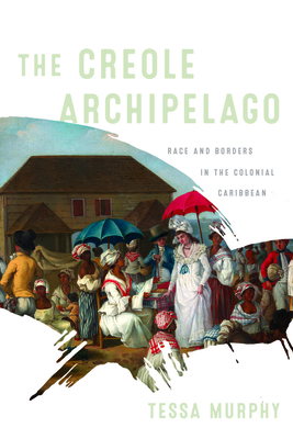 The Creole Archipelago: Race and Borders in the Colonial Caribbean - Murphy, Tessa