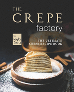 The Crepe Factory: The Ultimate Crepe Cookbook