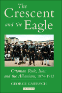 The Crescent and the Eagle: Ottoman Rule, Islam and the Albanians, 1874-1913