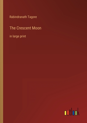 The Crescent Moon: in large print - Tagore, Rabindranath