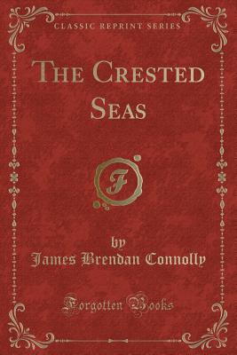 The Crested Seas (Classic Reprint) - Connolly, James Brendan