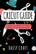 The Cricut Guide: The Cricut Guide Several Projects for Beginners with step-by-step Manual Instructions. Cricut Design Space has Never been Easier. Make Money with Cricut!