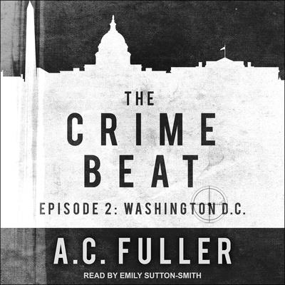 The Crime Beat: Episode 2: Washington, D.C. - Sutton-Smith, Emily (Read by), and Fuller, A C