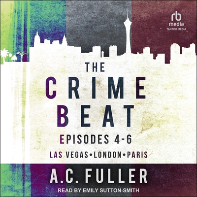 The Crime Beat: Episodes 4-6: Las Vegas, London, Paris - Sutton-Smith, Emily (Read by), and Fuller, A C