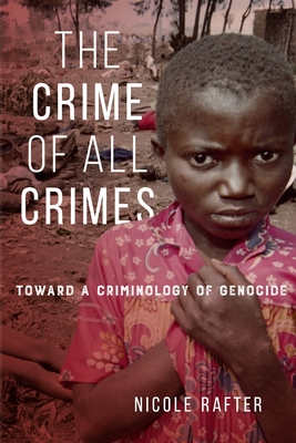 The Crime of All Crimes: Toward a Criminology of Genocide - Rafter, Nicole