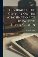 The Crime of the Century Or, the Assassination of Dr. Patrick Henry Cronin