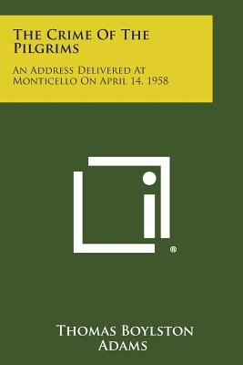 The Crime of the Pilgrims: An Address Delivered at Monticello on April 14, 1958 - Adams, Thomas Boylston