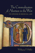 The Criminalization of Abortion in the West: Its Origins in Medieval Law
