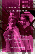 The Criminalization of Black Children: Race, Gender, and Delinquency in Chicago's Juvenile Justice System, 1899-1945