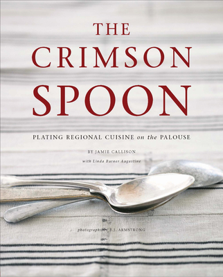The Crimson Spoon: Plating Regional Cuisine on the Palouse - Callison, Jamie, and Augustine, Linda Burner, and Armstrong, E J (Photographer)