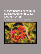 The Crinoidea Flexibilia (with an Atlas of A.B.C. and 76 Plates)