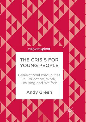 The Crisis for Young People: Generational Inequalities in Education, Work, Housing and Welfare - Green, Andy
