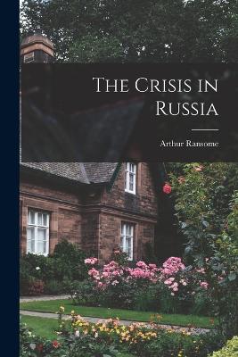 The Crisis in Russia - Ransome, Arthur