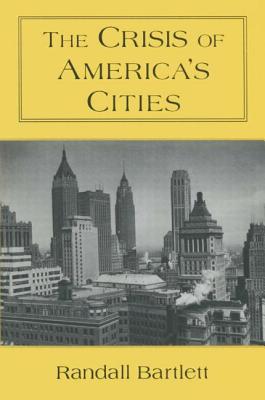 The Crisis of America's Cities: Solutions for the Future, Lessons from the Past - Bartlett, Randall