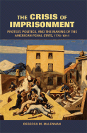 The Crisis of Imprisonment: Protest, Politics, and the Making of the American Penal State, 1776-1941