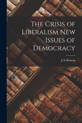 The Crisis of Liberalism New Issues of Democracy - Hobson, J A