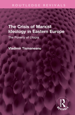 The Crisis of Marxist Ideology in Eastern Europe: The Poverty of Utopia - Tismaneanu, Vladimir