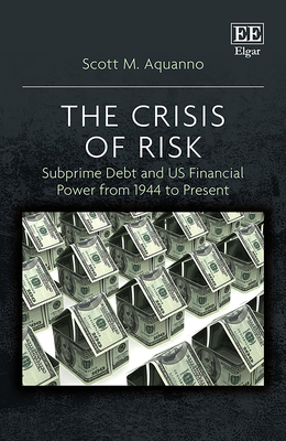 The Crisis of Risk: Subprime Debt and Us Financial Power from 1944 to Present - Aquanno, Scott M