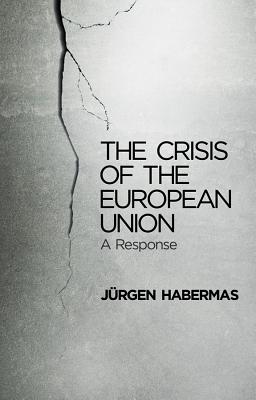 The Crisis of the European Union: A Response - Habermas, Jrgen