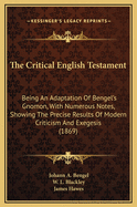 The Critical English Testament: Being an Adaptation of Bengel's Gnomon, with Numerous Notes, Showing the Precise Results of Modern Criticism and Exegesis (1869)