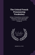 The Critical French Pronouncing Vocabulary: Being a Compendious and Complete Collection of French and English Lingual Sounds, Analogically Compared
