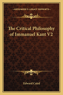 The Critical Philosophy of Immanuel Kant V2