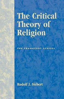The Critical Theory of Religion: The Frankfurt School - Siebert, Rudolf J