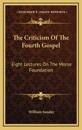 The Criticism of the Fourth Gospel: Eight Lectures on the Morse Foundation