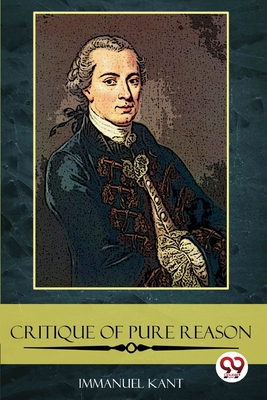 The Critique of Pure Reason - Kant, Immanuel