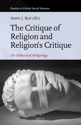 The Critique of Religion and Religion's Critique: On Dialectical Religiology - J Byrd, Dustin