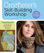The Crocheter's Skill-Building Workshop: Essential Techniques for Becoming a More Versatile, Adventurous Crocheter