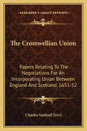 The Cromwellian Union: Papers Relating to the Negotiations for an Incorporating Union Between England and Scotland, 1651-52