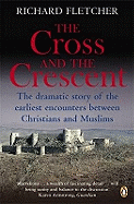 The Cross and the Crescent: The Dramatic Story of the Earliest Encounters Between Christians and Muslims