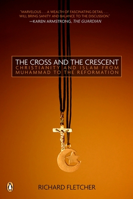 The Cross and the Crescent: The Dramatic Story of the Earliest Encounters Between Christians and Muslims - Fletcher, Richard