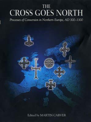 The Cross Goes North: Processes of Conversion in Northern Europe, Ad 300-1300 - Carver, Martin, Professor (Editor)