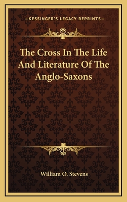 The Cross In The Life And Literature Of The Anglo-Saxons - Stevens, William O