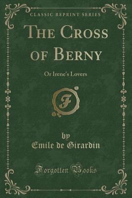 The Cross of Berny: Or Irene's Lovers (Classic Reprint) - Girardin, Emile De