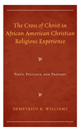The Cross of Christ in African American Christian Religious Experience: Piety, Politics, and Protest