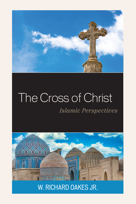 The Cross of Christ: Islamic Perspectives - Oakes, W Richard