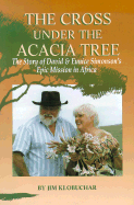 The Cross Under the Acacia Tree: The Story of David & Eunice Simonson's Epic Mission in Africa