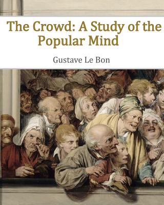 The Crowd: A Study of the Popular Mind - Le Bon, Gustave
