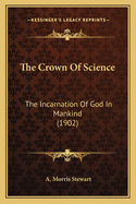 The Crown Of Science: The Incarnation Of God In Mankind (1902)