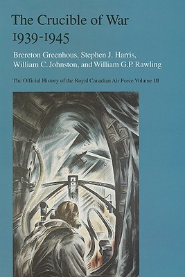 The Crucible of War, 1939-1945: The Official History of the Royal Canadian Air Force - Greenhous, Brereton, and Harris, Steven J., and Johnston, William C