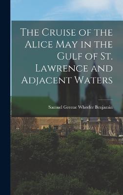 The Cruise of the Alice May in the Gulf of St. Lawrence and Adjacent Waters - Benjamin, Samuel Greene Wheeler