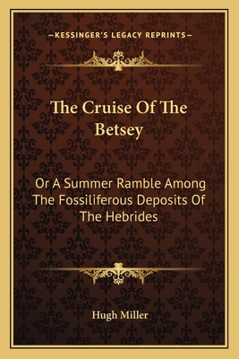 The Cruise of the Betsey: Or a Summer Ramble Among the Fossiliferous Deposits of the Hebrides - Miller, Hugh