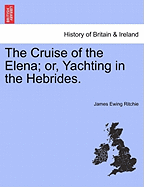 The Cruise of the Elena; Or, Yachting in the Hebrides