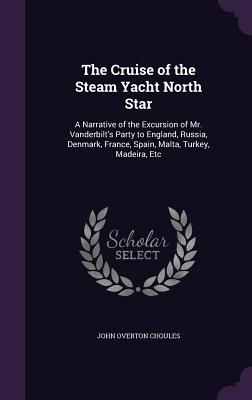 The Cruise of the Steam Yacht North Star: A Narrative of the Excursion of Mr. Vanderbilt's Party to England, Russia, Denmark, France, Spain, Malta, Turkey, Madeira, Etc - Choules, John Overton