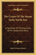 The Cruise Of The Steam Yacht North Star: A Narrative Of The Excursion Of Mr. Vanderbilt's Party